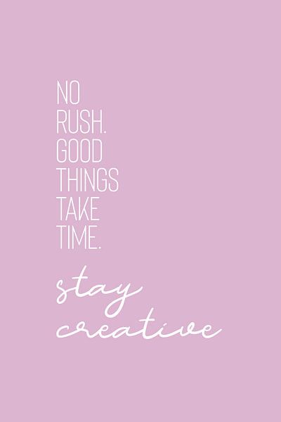 NO RUSH. GOOD THINGS TAKE TIME. STAY CREATIVE. von Melanie Viola
