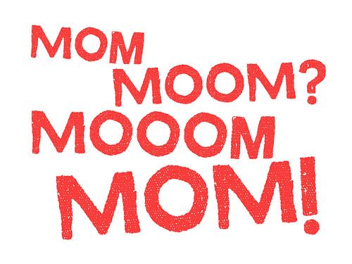 Mom, Moom?, Mooom, Mom!