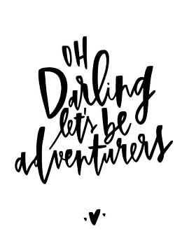 Oh Darling let's be adventurers!