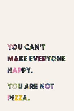 You can't make everyone happy. You are not pizza by Creative texts