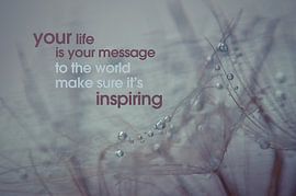 Quote: Your life is your message to the world.... sur Andrea Gulickx