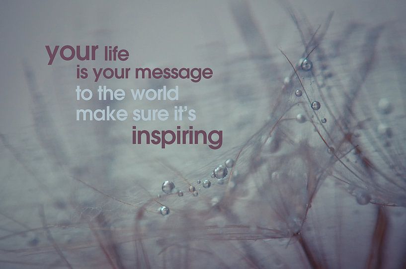 Quote: Your life is your message to the world.... van Andrea Gulickx