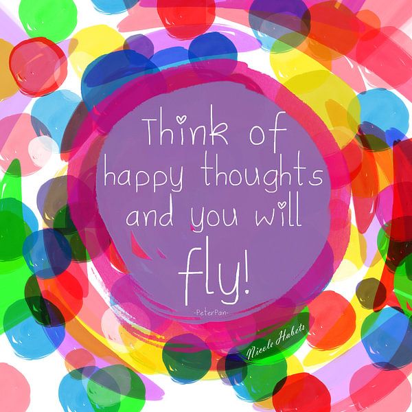 quote: Think of happy thoughts and you will fly van Nicole Habets