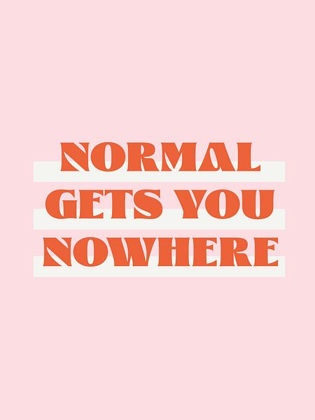 Normal gets you nowhere by Malou Studio