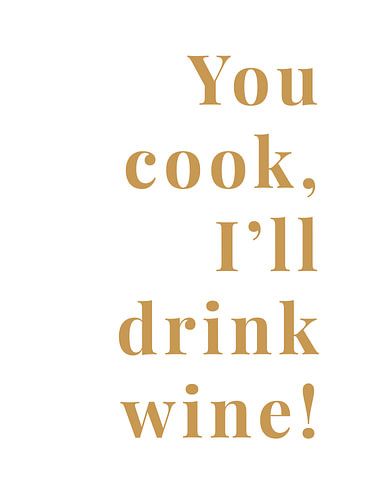 You cook, I'll drink wine!