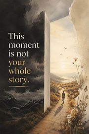 This Moment Is Not Your Whole Story – Hope and a New Beginning by artefacti