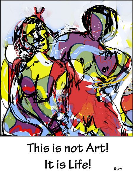 This is not art! It is life! by SlowDad Art
