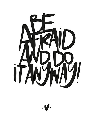 Be Afraid and Do It Anyway