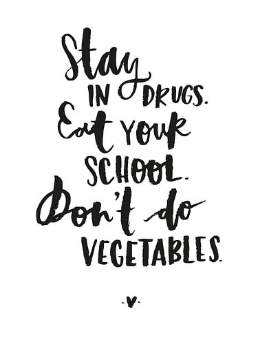 Stay in Drugs. Eat Your School. Don’t Do Vegetables.