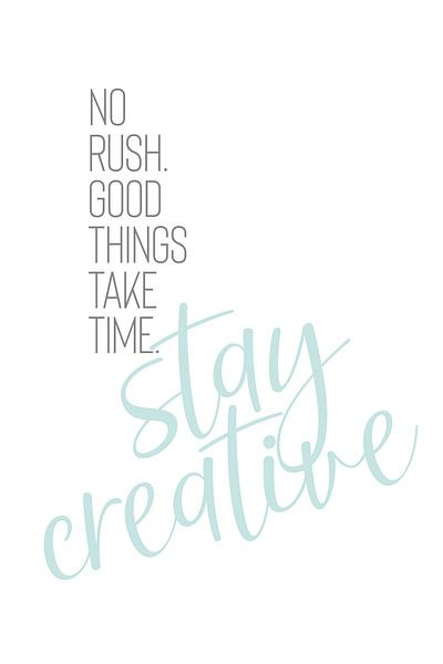NO RUSH. GOOD THINGS TAKE TIME. STAY CREATIVE. von Melanie Viola