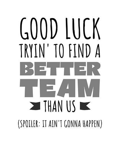 Good Luck Tryin' to Find a Better Team - Grappige Teamwork Quote - Afscheid, Pensioen, Promotie, Teambuilding, Baas of Collega cadeau