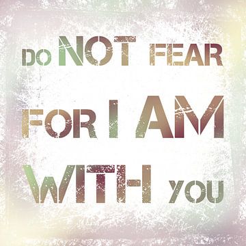 Do not fear for I am with you