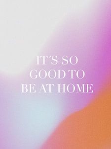 It`s So Good To Be At Home