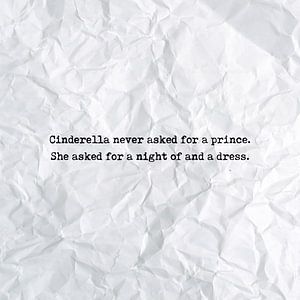 Cinderella never asked for a prince. She asked for a night of and a dress
