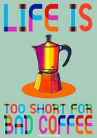 Life is too short for bad coffee