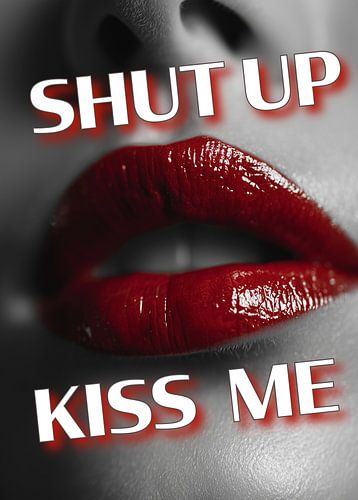 Shut up and kiss me