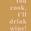 You cook, I'll drink wine! van MarcoZoutmanDesign