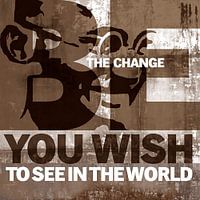 Be the change you wish to see in the world - Ghandi