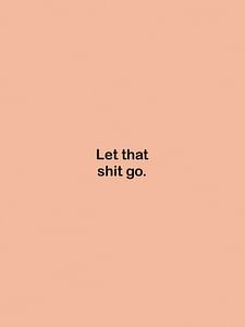 Let that shit go