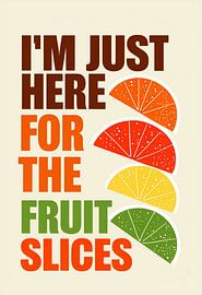 I'm Just Here For The Fruit Slices - Vibrant Citrus Fan Art Print für Küche, Esszimmer oder gesunden Lebensstil Dekor von Artistic