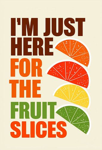 I'm Just Here For The Fruit Slices - Vibrant Citrus Fan Art Print for Kitchen, Dining, or Healthy Lifestyle Decor