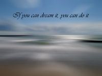 If you can dream it, you can do it.