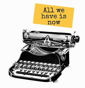 All we Have is Now