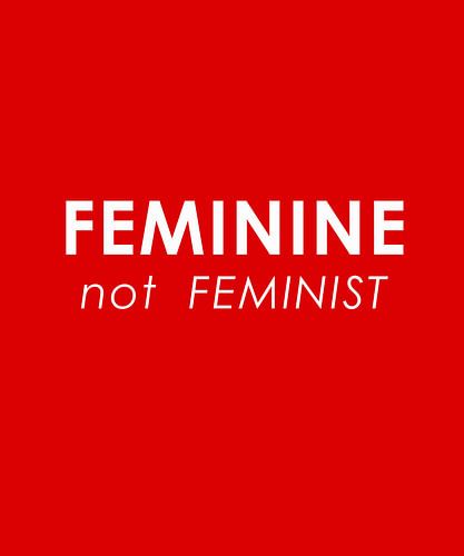 FEMININE NOT FEMINIST