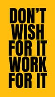 Dont wish for it work for it