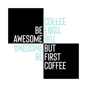 Typographic Design BE AWESOME - BUT FIRST COFFEE