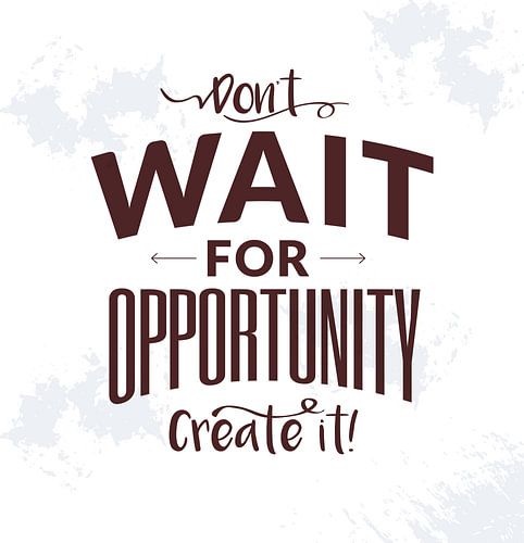 Motivatie spreuk: Wacht niet op kansen - creëer ze zelf!