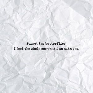 Forget the butterflies, I feel the whole zoo when i am with you