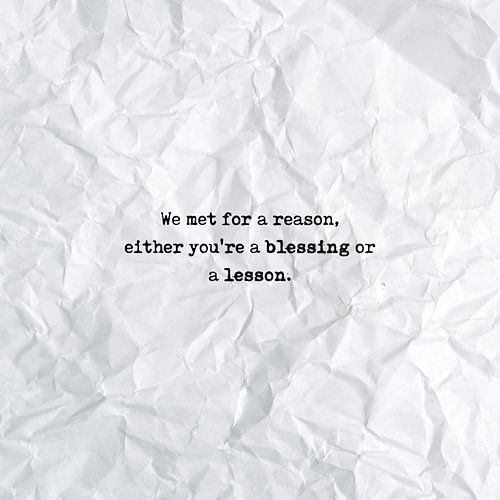 We met for a reason, either you're a blessing or a lesson