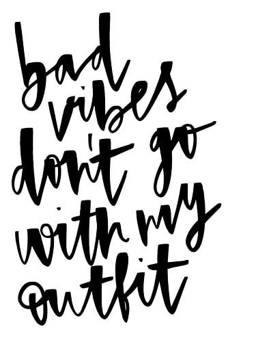 bad vibes don't go with my outfit !