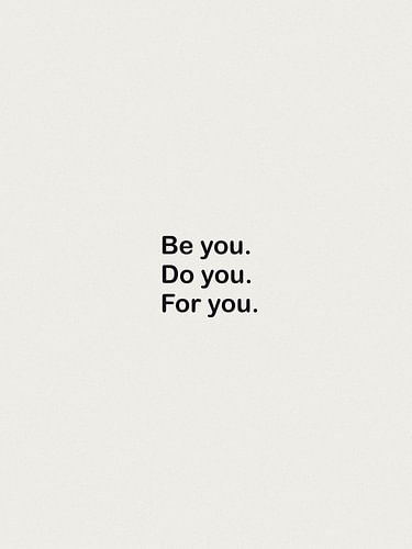 Be You, Do You, For You