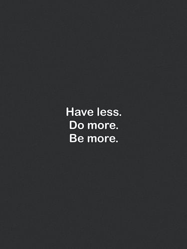 Weniger haben, mehr tun, mehr sein.
