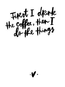 First I drink the coffee, then I do the things by Katharina Roi