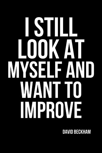 I still look at myself and want to improve