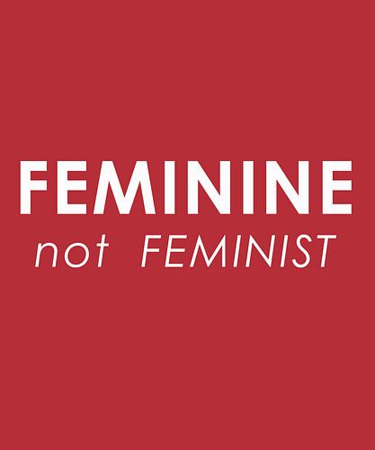 Feminine not feminist