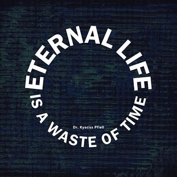 Eternal Life is a Waste of Time van Dr. Kyaciss Pfiell