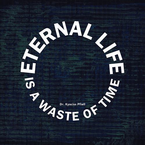 Ewiges Leben ist Zeitverschwendung von Dr. Kyaciss Pfiell