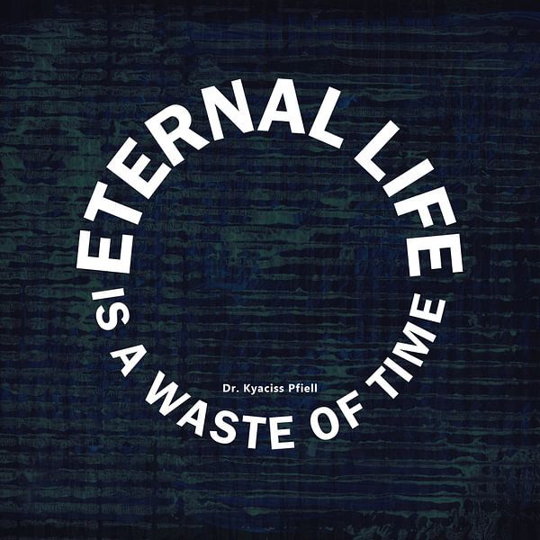 La vie éternelle est une perte de temps par Dr. Kyaciss Pfiell