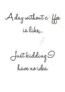 A day without coffee is like,... Just kidding I have no idea van Léonie Spierings