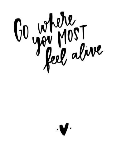 Go where you most feel alive