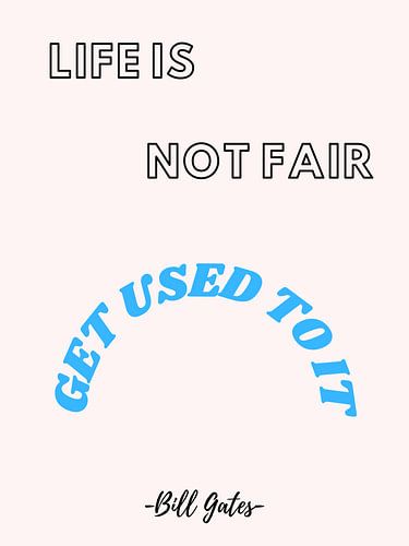 Life Is Not Fair, Get Used To It