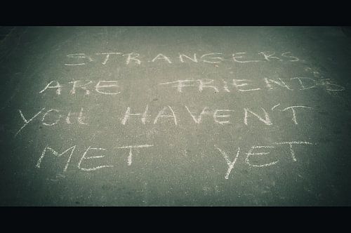 Strangers are friends you haven't met yet