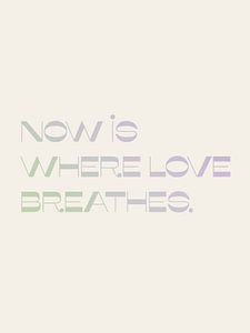 Now is where love breathes