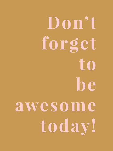 Don't forget to be awsome today!