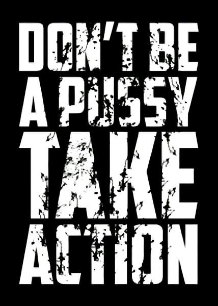 Don’t Be A Pussy Take Action by Quotes Motivation
