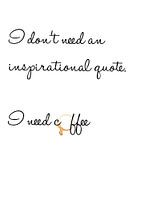 I don't need an inspirational quote.. I need coffee
